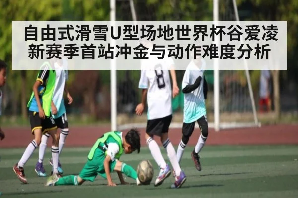 自由式滑雪U型场地世界杯谷爱凌新赛季首站冲金与动作难度分析