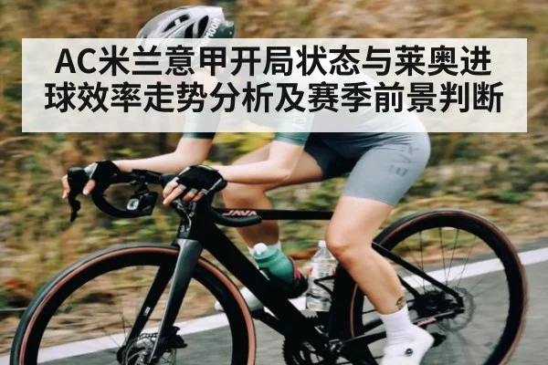AC米兰意甲开局状态与莱奥进球效率走势分析及赛季前景判断