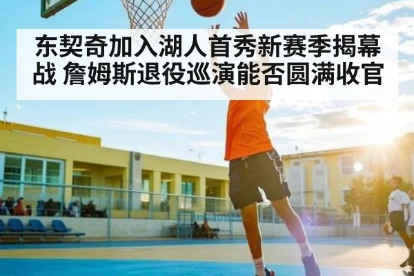 东契奇加入湖人首秀新赛季揭幕战 詹姆斯退役巡演能否圆满收官