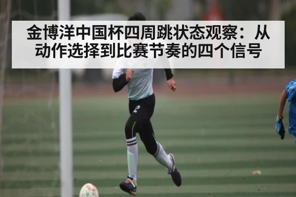 金博洋中国杯四周跳状态观察：从动作选择到比赛节奏的四个信号