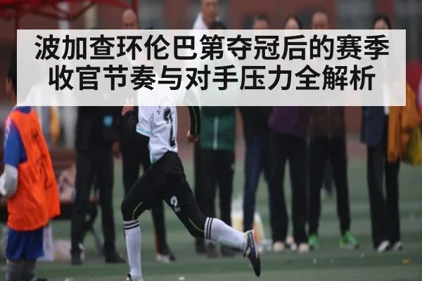 波加查环伦巴第夺冠后的赛季收官节奏与对手压力全解析
